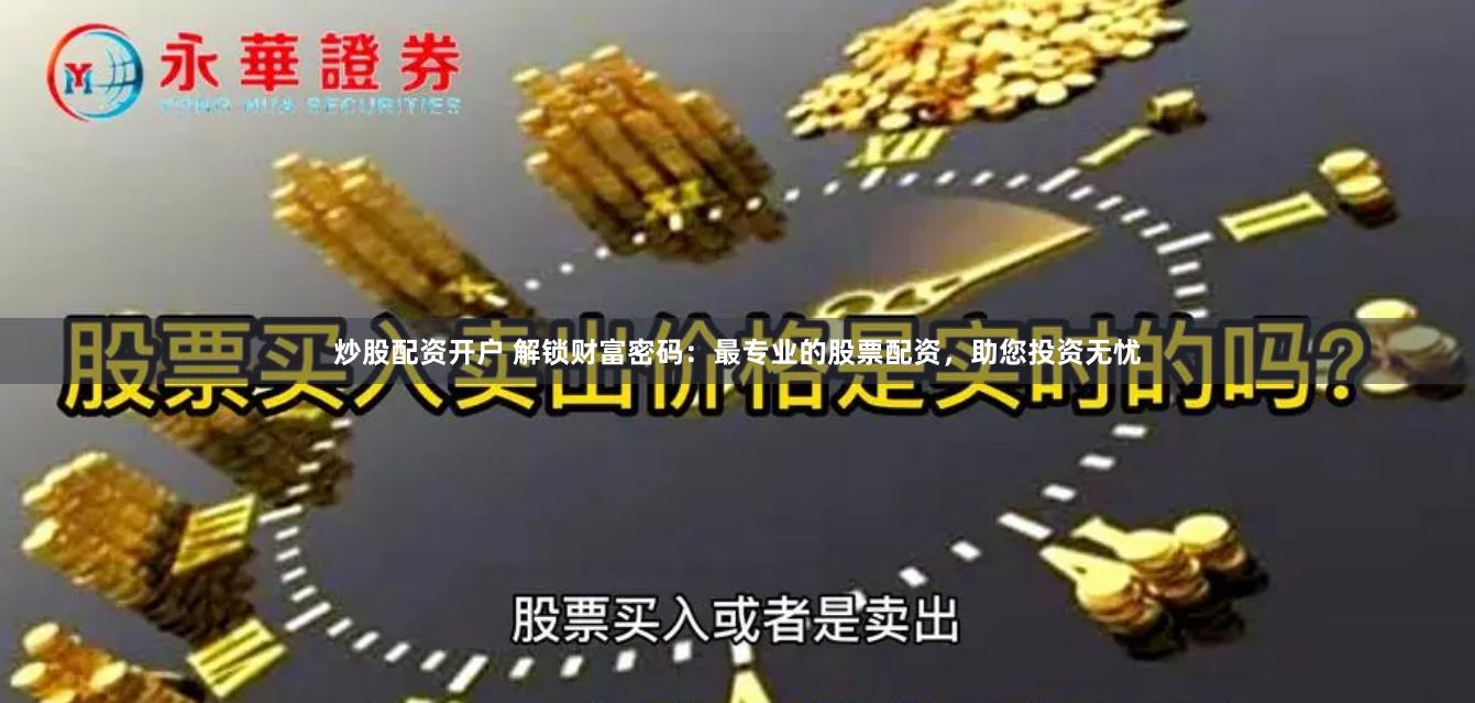 炒股配资开户 解锁财富密码：最专业的股票配资，助您投资无忧
