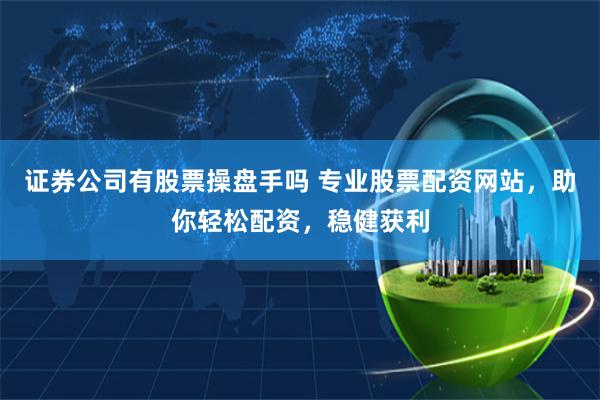 证券公司有股票操盘手吗 专业股票配资网站，助你轻松配资，稳健获利
