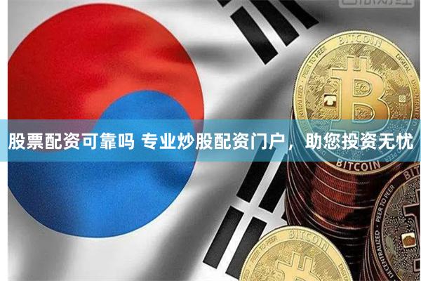 股票配资可靠吗 专业炒股配资门户，助您投资无忧