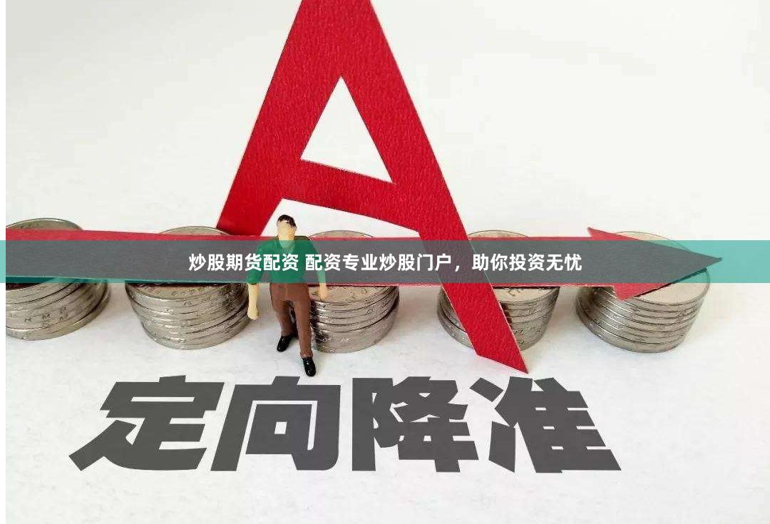 炒股期货配资 配资专业炒股门户，助你投资无忧