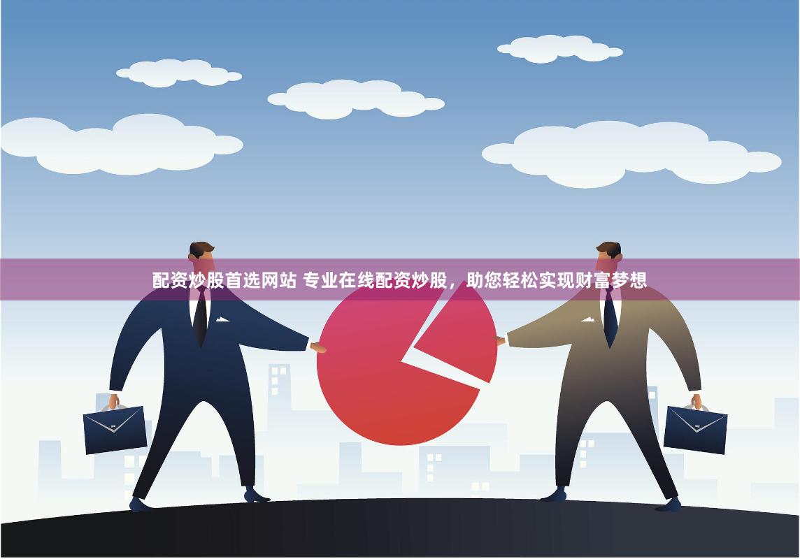 配资炒股首选网站 专业在线配资炒股，助您轻松实现财富梦想