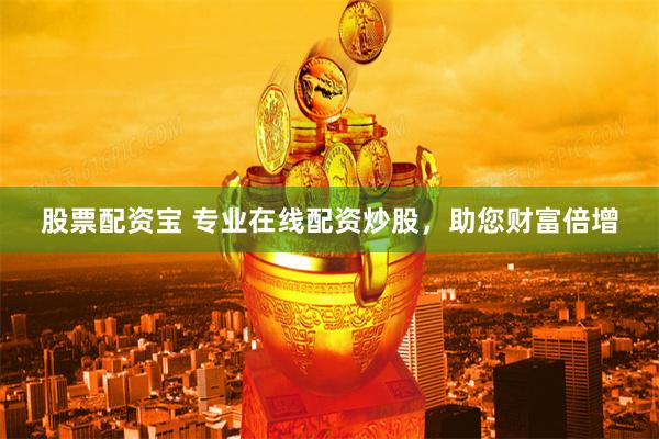 股票配资宝 专业在线配资炒股，助您财富倍增