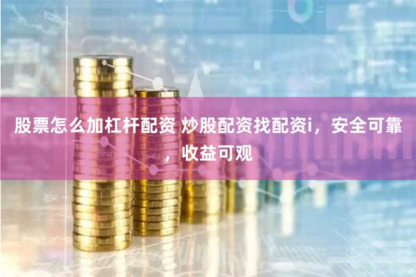 股票怎么加杠杆配资 炒股配资找配资i，安全可靠，收益可观