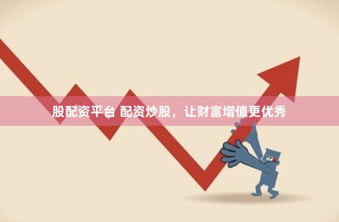 股配资平台 配资炒股，让财富增值更优秀