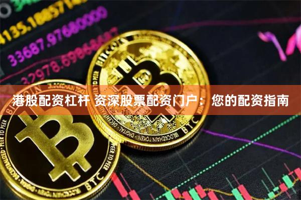 港股配资杠杆 资深股票配资门户：您的配资指南