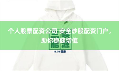 个人股票配资公司 安全炒股配资门户，助你稳健增值