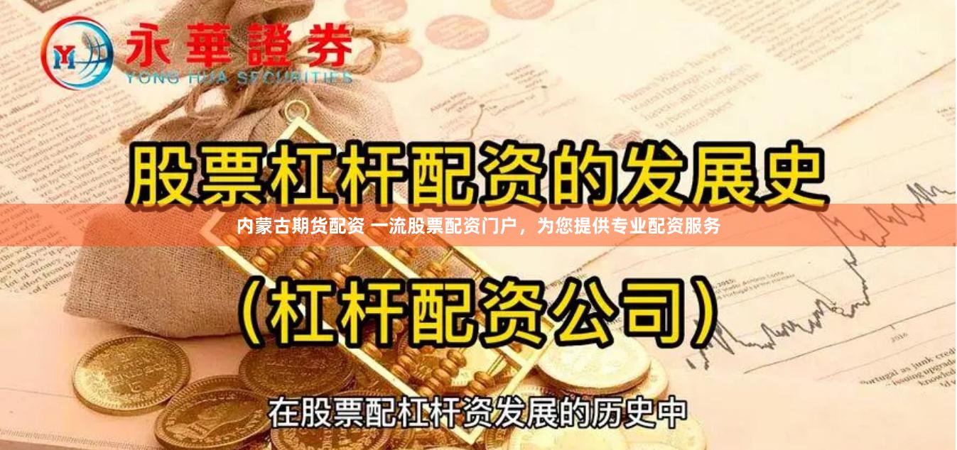 内蒙古期货配资 一流股票配资门户，为您提供专业配资服务