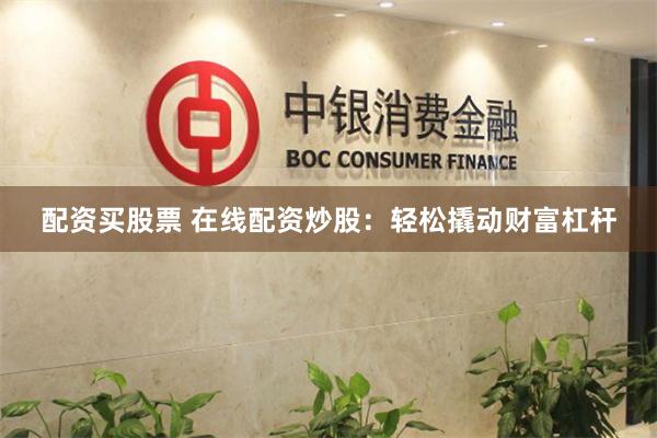 配资买股票 在线配资炒股：轻松撬动财富杠杆