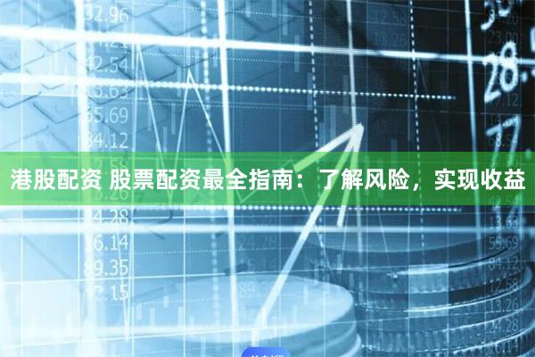 港股配资 股票配资最全指南：了解风险，实现收益