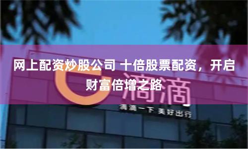 网上配资炒股公司 十倍股票配资，开启财富倍增之路