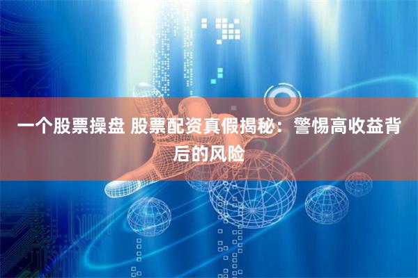 一个股票操盘 股票配资真假揭秘：警惕高收益背后的风险