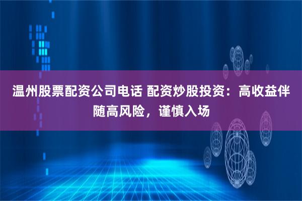 温州股票配资公司电话 配资炒股投资：高收益伴随高风险，谨慎入场