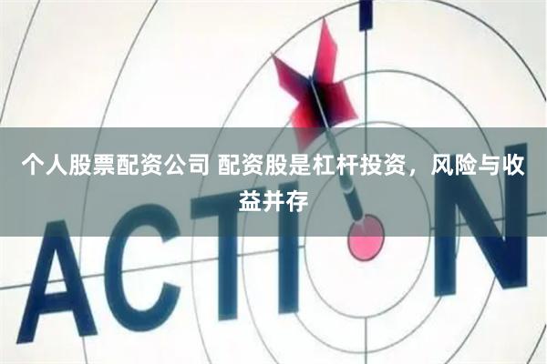 个人股票配资公司 配资股是杠杆投资，风险与收益并存