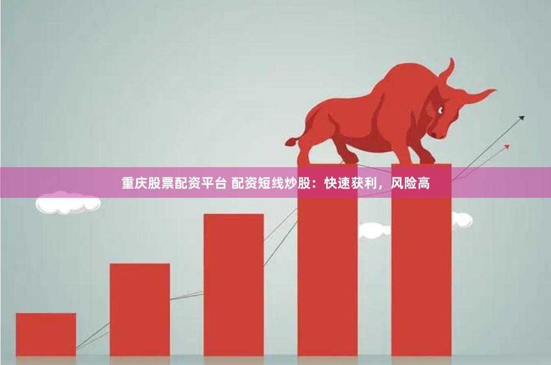 重庆股票配资平台 配资短线炒股：快速获利，风险高