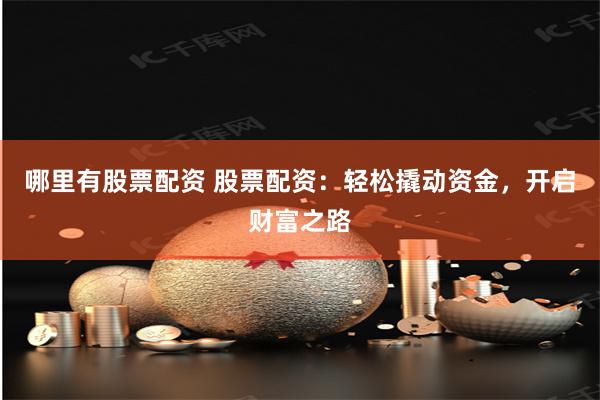 哪里有股票配资 股票配资：轻松撬动资金，开启财富之路