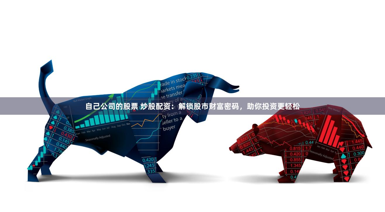 自己公司的股票 炒股配资：解锁股市财富密码，助你投资更轻松