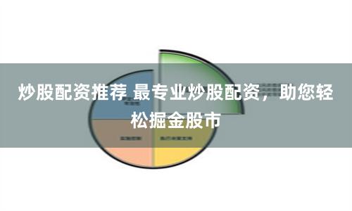 炒股配资推荐 最专业炒股配资，助您轻松掘金股市
