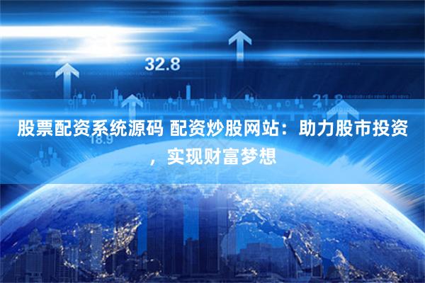 股票配资系统源码 配资炒股网站：助力股市投资，实现财富梦想