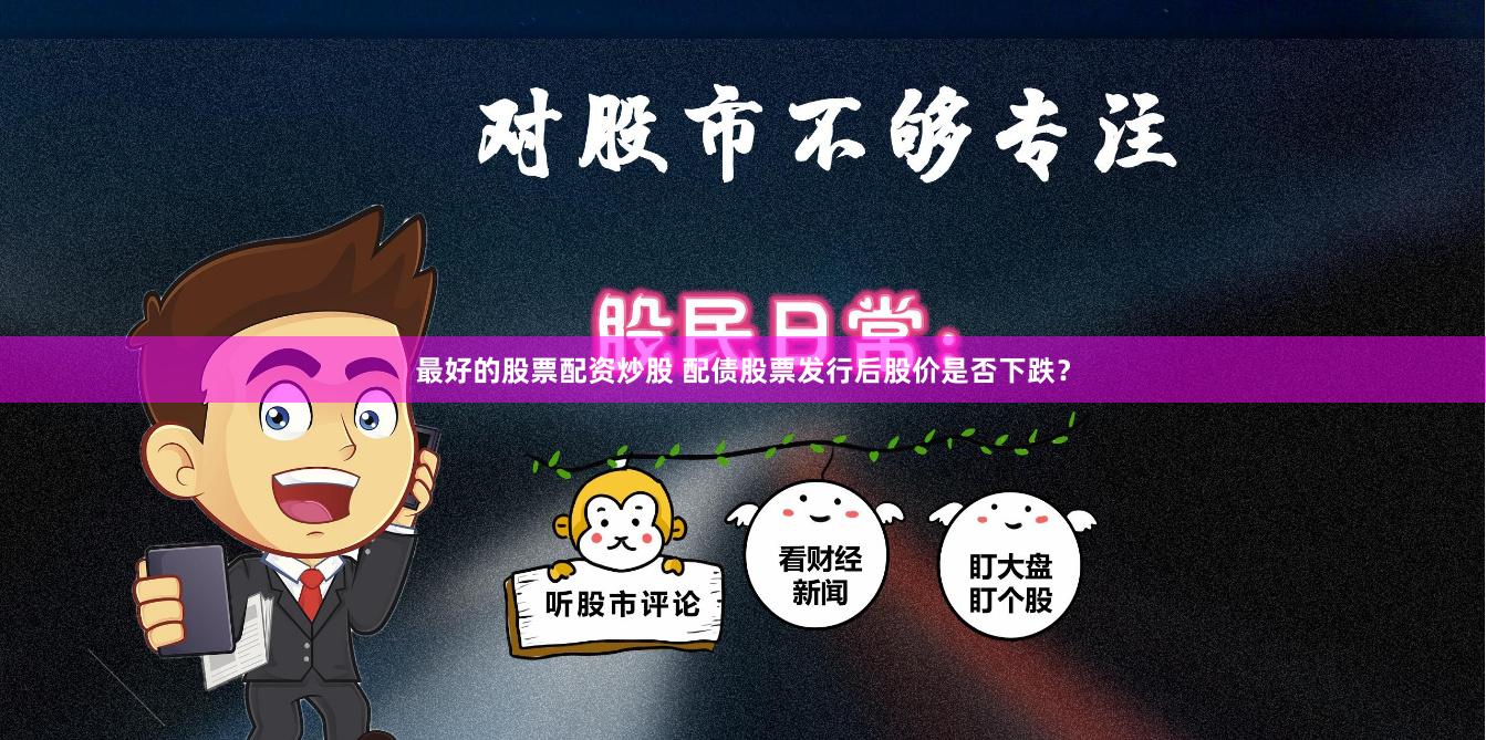 最好的股票配资炒股 配债股票发行后股价是否下跌？