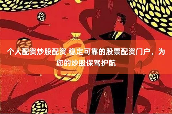 个人配资炒股配资 稳定可靠的股票配资门户，为您的炒股保驾护航