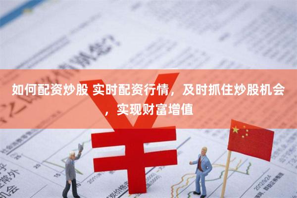 如何配资炒股 实时配资行情，及时抓住炒股机会，实现财富增值