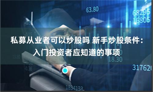 私募从业者可以炒股吗 新手炒股条件：入门投资者应知道的事项