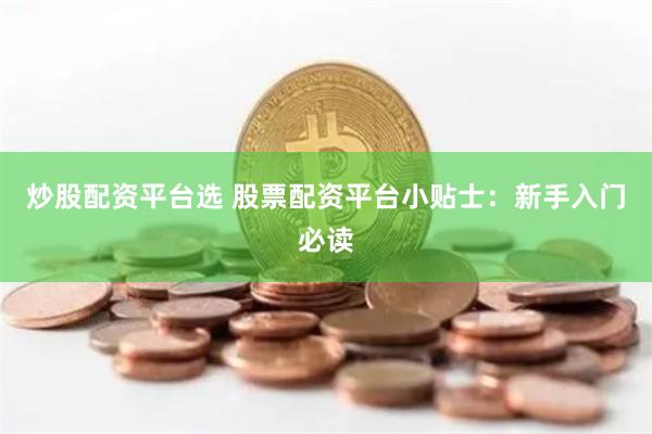 炒股配资平台选 股票配资平台小贴士：新手入门必读