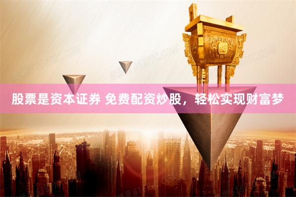 股票是资本证券 免费配资炒股，轻松实现财富梦