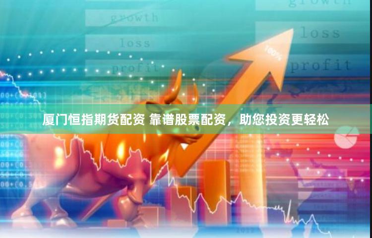 厦门恒指期货配资 靠谱股票配资，助您投资更轻松