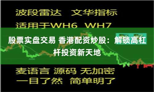 股票实盘交易 香港配资炒股：解锁高杠杆投资新天地