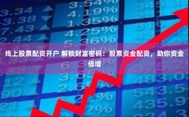 线上股票配资开户 解锁财富密码：股票资金配资，助你资金倍增