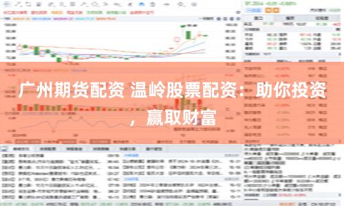 广州期货配资 温岭股票配资：助你投资，赢取财富