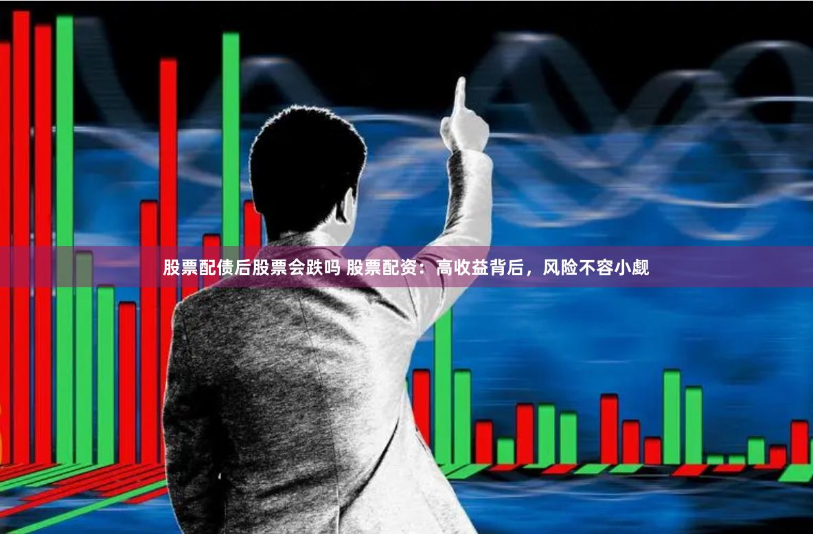 股票配债后股票会跌吗 股票配资：高收益背后，风险不容小觑