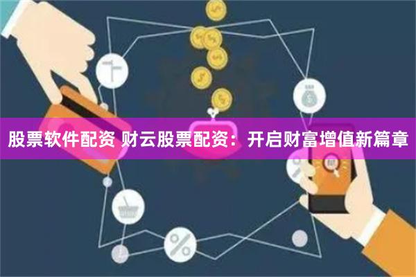 股票软件配资 财云股票配资：开启财富增值新篇章