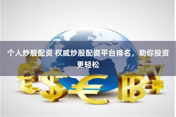 个人炒股配资 权威炒股配资平台排名，助你投资更轻松