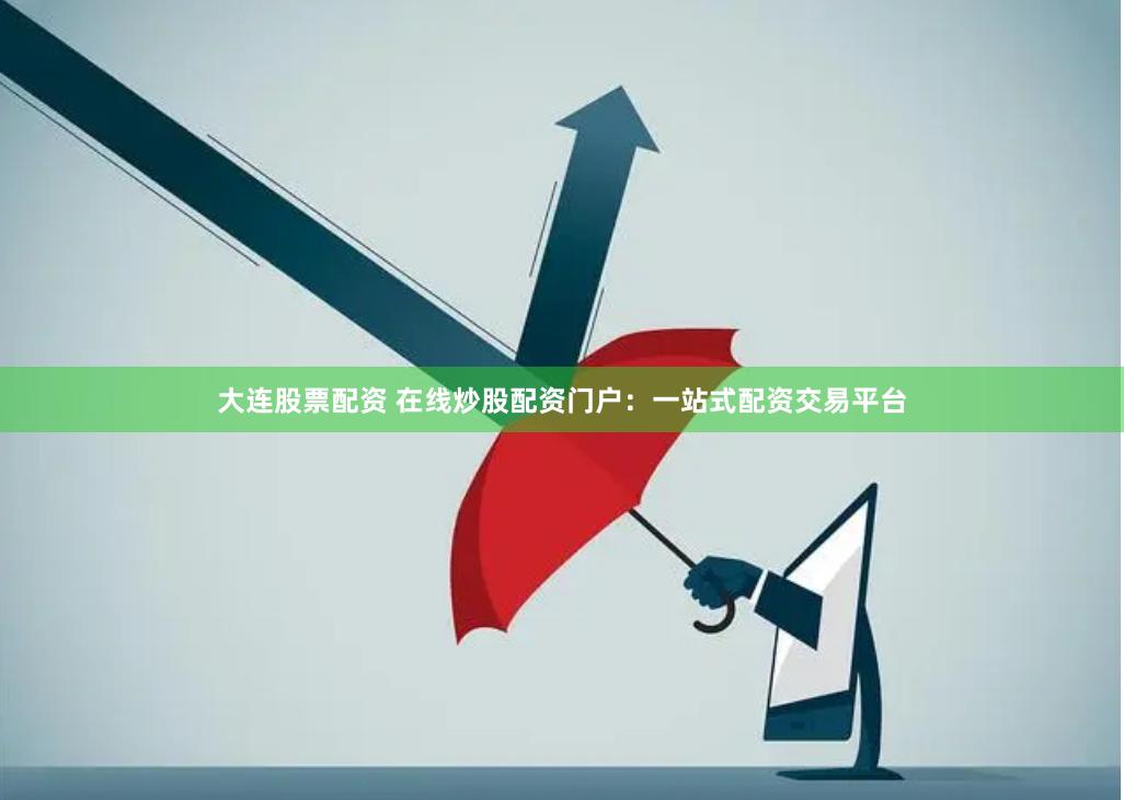 大连股票配资 在线炒股配资门户：一站式配资交易平台