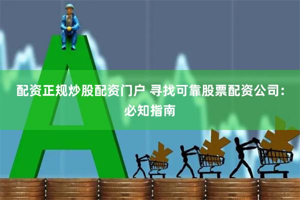 配资正规炒股配资门户 寻找可靠股票配资公司：必知指南
