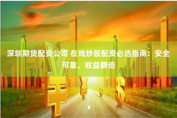 深圳期货配资公司 在线炒股配资必选指南：安全可靠，收益翻倍