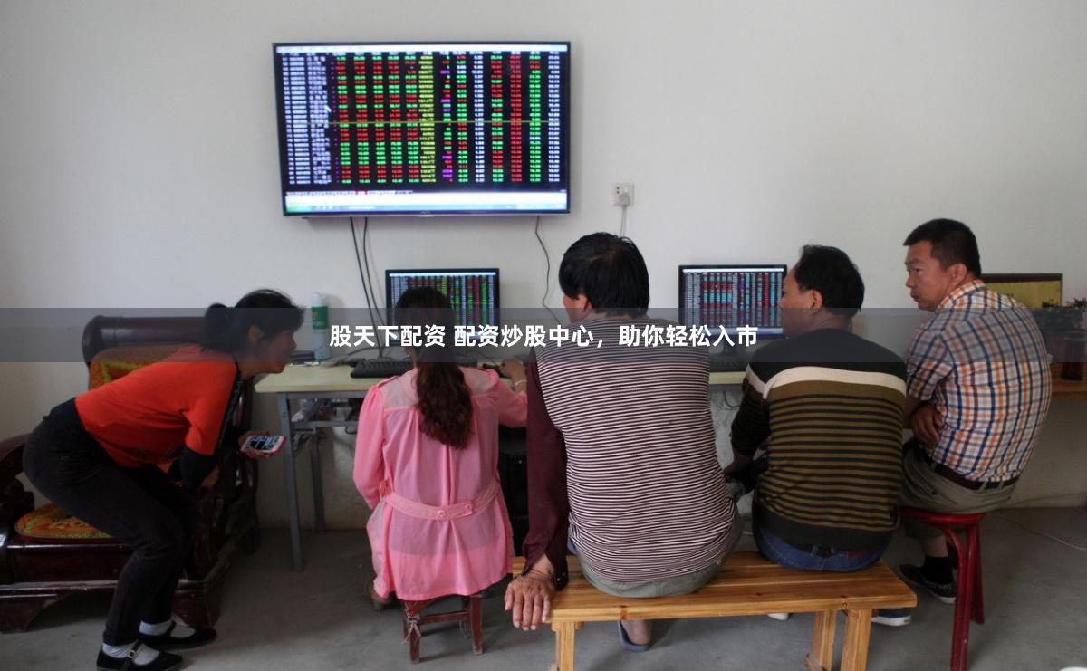 股天下配资 配资炒股中心，助你轻松入市