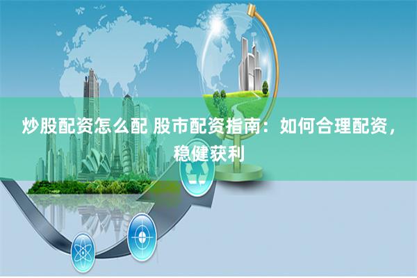 炒股配资怎么配 股市配资指南：如何合理配资，稳健获利