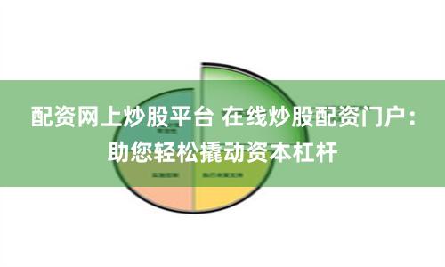 配资网上炒股平台 在线炒股配资门户：助您轻松撬动资本杠杆