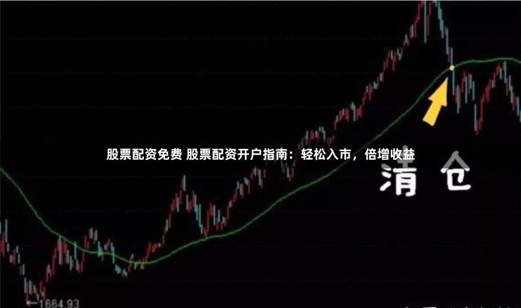 股票配资免费 股票配资开户指南：轻松入市，倍增收益
