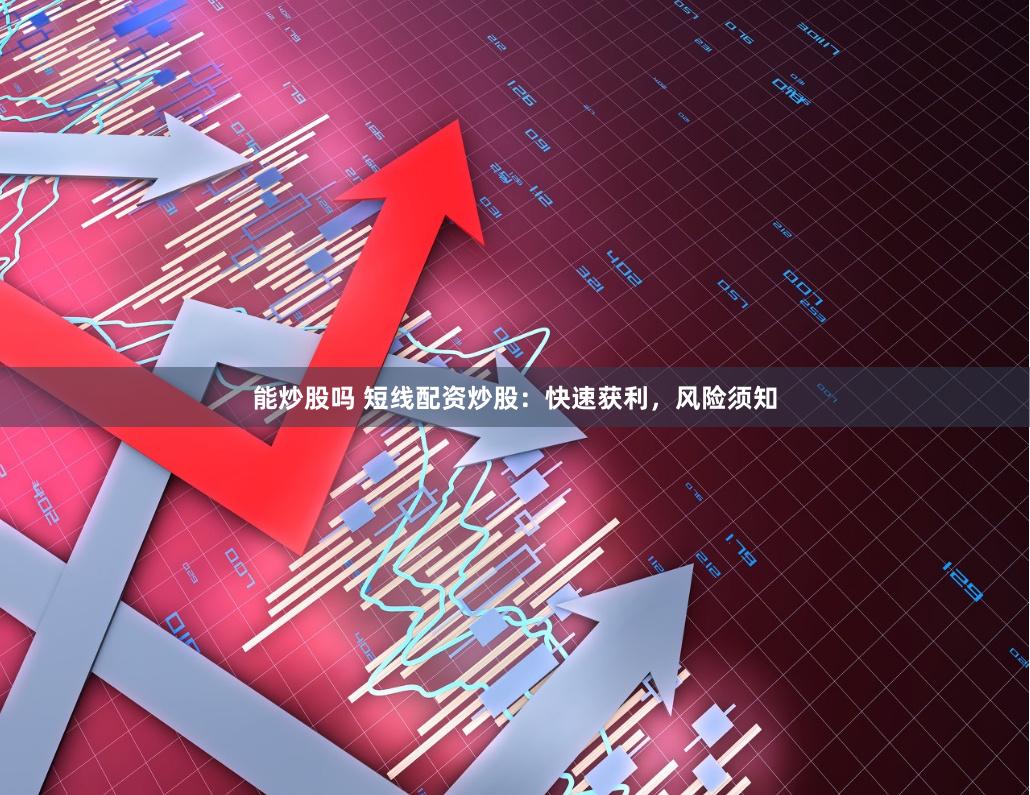 能炒股吗 短线配资炒股：快速获利，风险须知