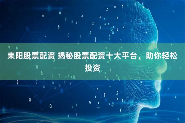 耒阳股票配资 揭秘股票配资十大平台，助你轻松投资