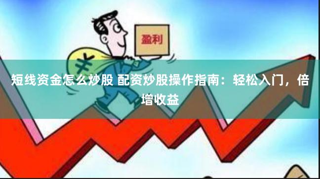 短线资金怎么炒股 配资炒股操作指南：轻松入门，倍增收益