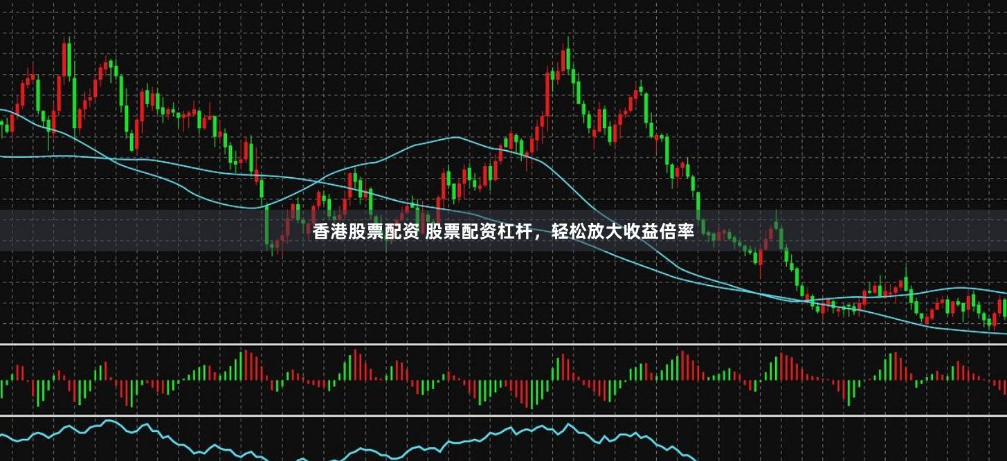 香港股票配资 股票配资杠杆，轻松放大收益倍率