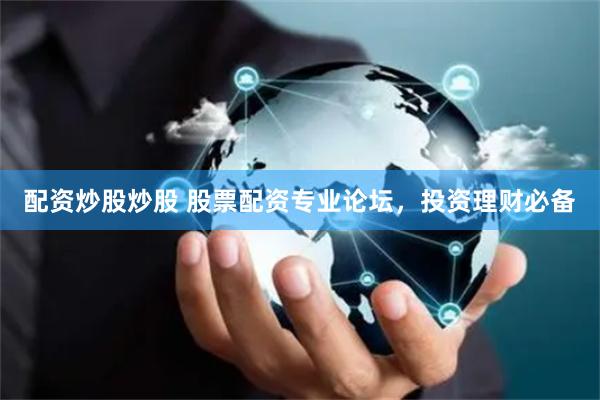 配资炒股炒股 股票配资专业论坛，投资理财必备