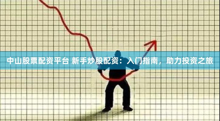 中山股票配资平台 新手炒股配资：入门指南，助力投资之旅