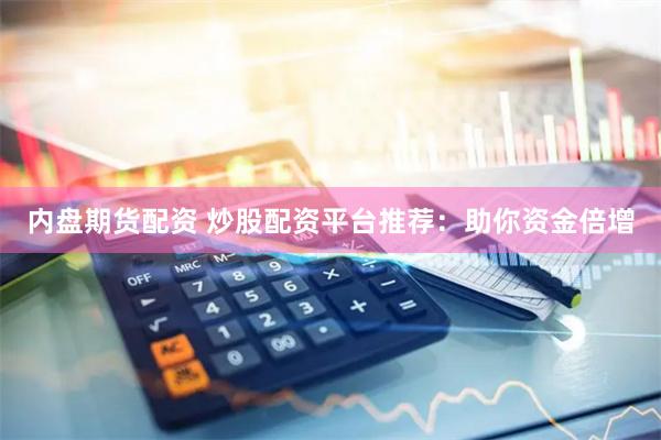 内盘期货配资 炒股配资平台推荐：助你资金倍增