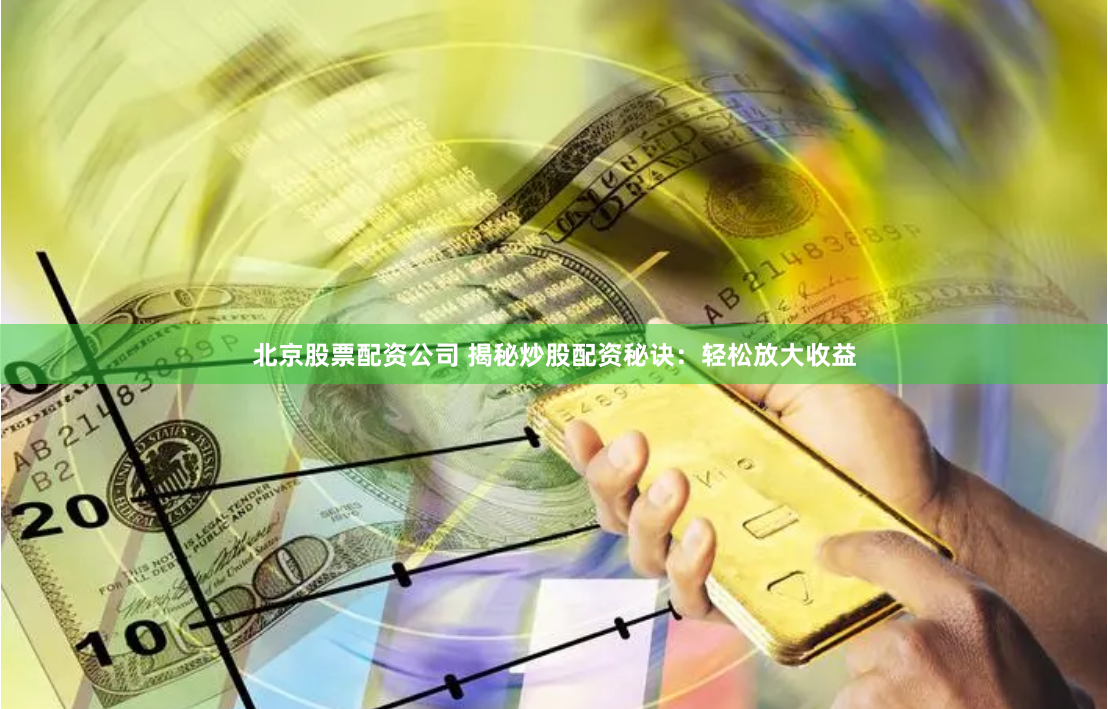 北京股票配资公司 揭秘炒股配资秘诀：轻松放大收益